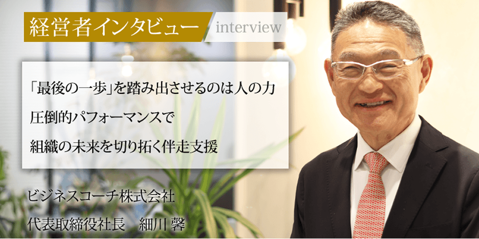 社長名鑑「経営者インタビュー」
ビジネスコーチ株式会社 代表取締役社長　細川 馨