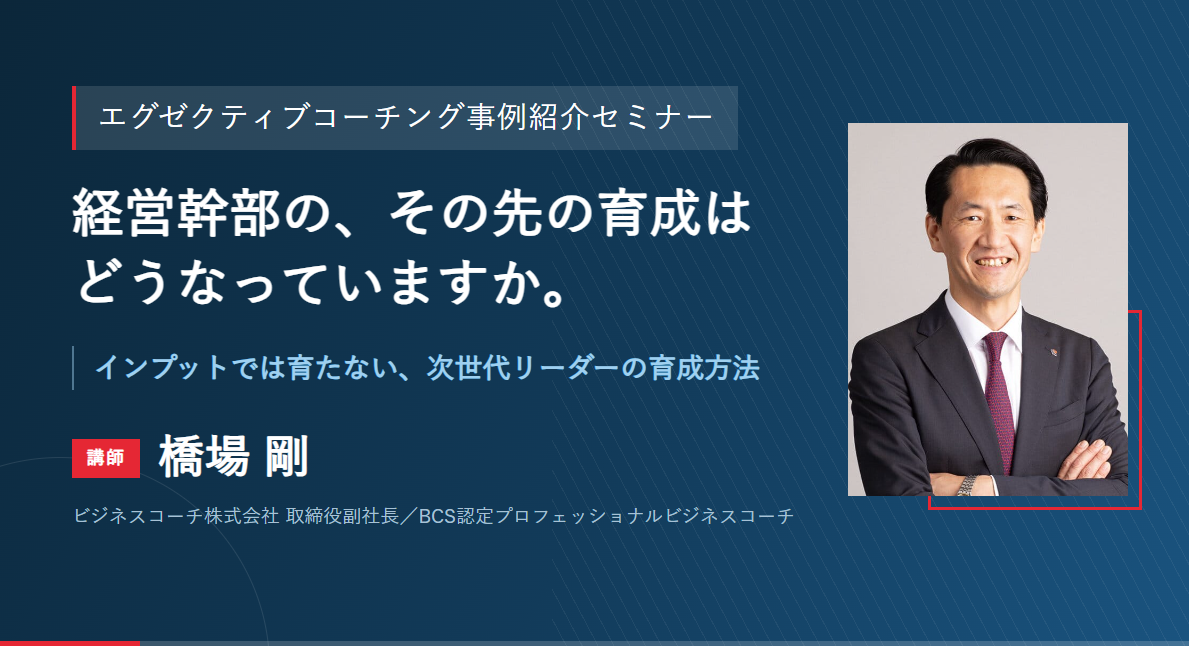 エグゼクティブコーチング事例紹介セミナー 　～経営幹部の、その先の育成はどうなっていますか～